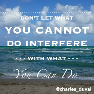 Don't let what you cannot do interfere with what you can do.